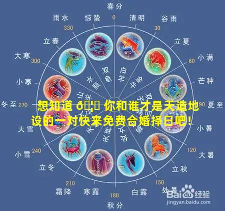 想知道 🦍 你和谁才是天造地设的一对快来免费合婚择日吧！